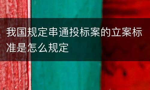 我国规定串通投标案的立案标准是怎么规定