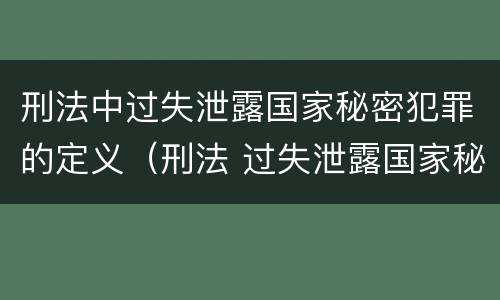 刑法中过失泄露国家秘密犯罪的定义（刑法 过失泄露国家秘密罪）