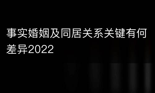 事实婚姻及同居关系关键有何差异2022