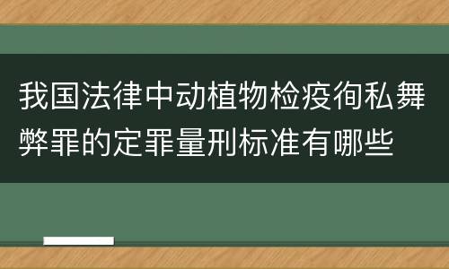 我国法律中动植物检疫徇私舞弊罪的定罪量刑标准有哪些