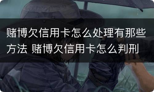 赌博欠信用卡怎么处理有那些方法 赌博欠信用卡怎么判刑