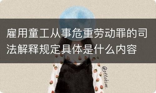 雇用童工从事危重劳动罪的司法解释规定具体是什么内容