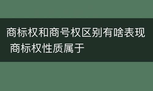 商标权和商号权区别有啥表现 商标权性质属于
