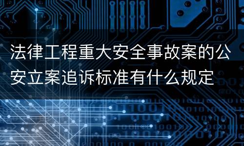法律工程重大安全事故案的公安立案追诉标准有什么规定