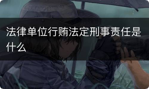 法律单位行贿法定刑事责任是什么