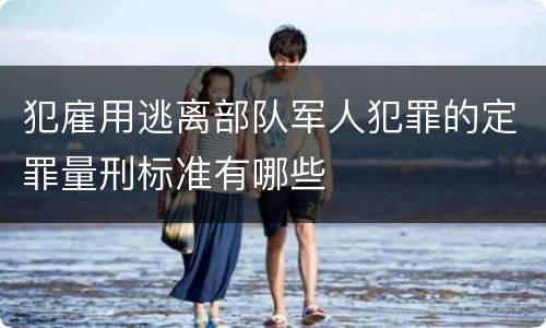犯雇用逃离部队军人犯罪的定罪量刑标准有哪些