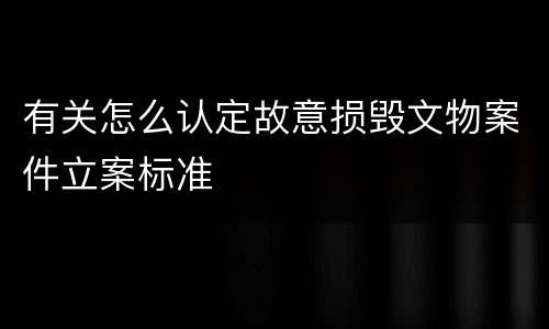 有关怎么认定故意损毁文物案件立案标准