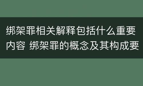 绑架罪相关解释包括什么重要内容 绑架罪的概念及其构成要件