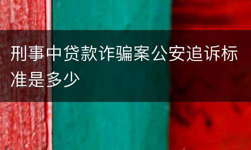 刑事中贷款诈骗案公安追诉标准是多少