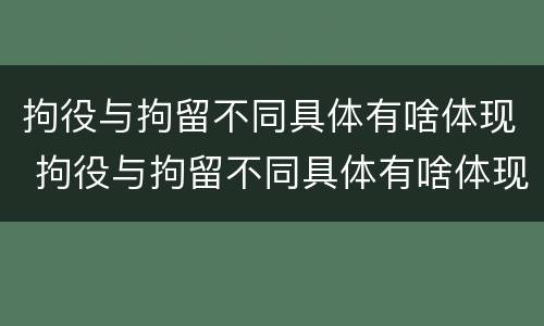 拘役与拘留不同具体有啥体现 拘役与拘留不同具体有啥体现呢