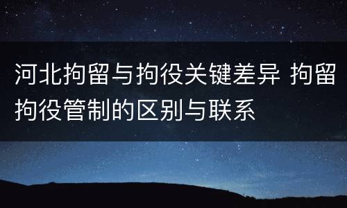 河北拘留与拘役关键差异 拘留拘役管制的区别与联系