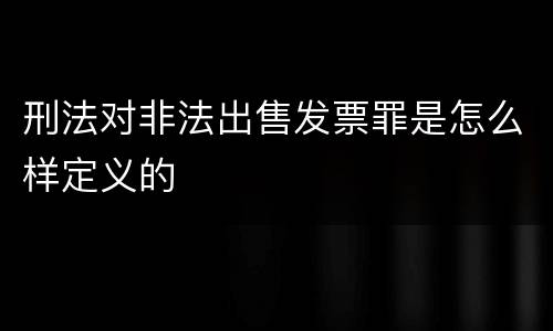 刑法对非法出售发票罪是怎么样定义的