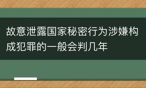 故意泄露国家秘密行为涉嫌构成犯罪的一般会判几年