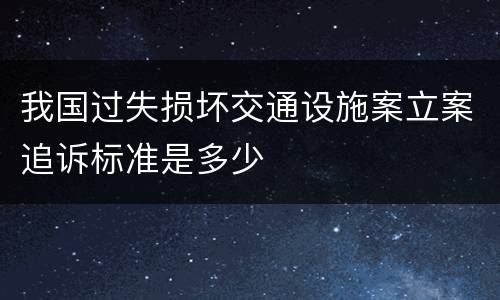 我国过失损坏交通设施案立案追诉标准是多少