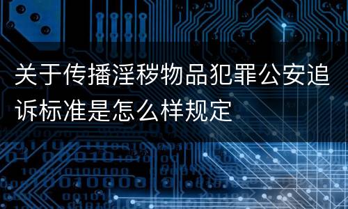 关于传播淫秽物品犯罪公安追诉标准是怎么样规定