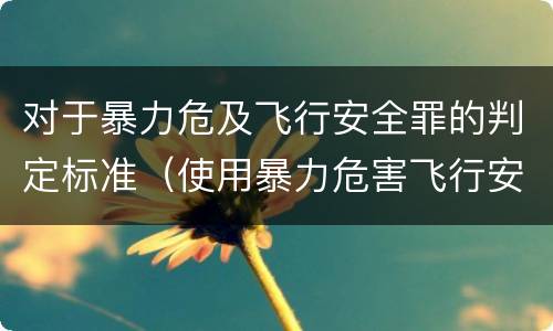 对于暴力危及飞行安全罪的判定标准（使用暴力危害飞行安全罪的主要特征）
