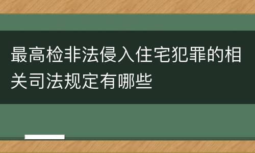 最高检非法侵入住宅犯罪的相关司法规定有哪些