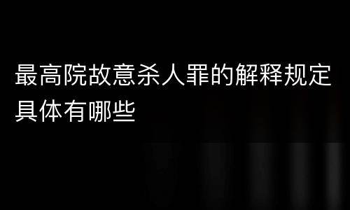 最高院故意杀人罪的解释规定具体有哪些