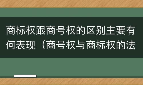 商标权跟商号权的区别主要有何表现（商号权与商标权的法律冲突与解决）