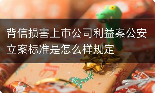 背信损害上市公司利益案公安立案标准是怎么样规定