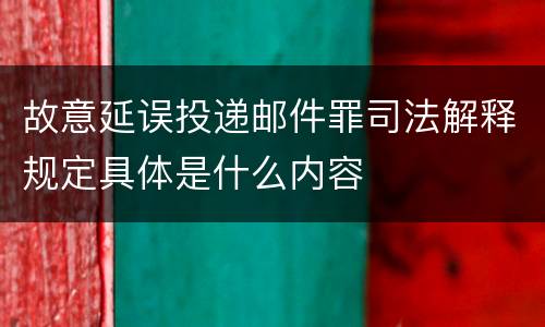 故意延误投递邮件罪司法解释规定具体是什么内容