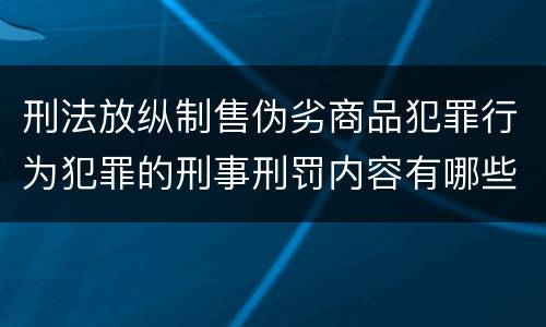 刑法放纵制售伪劣商品犯罪行为犯罪的刑事刑罚内容有哪些