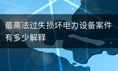 最高法过失损坏电力设备案件有多少解释