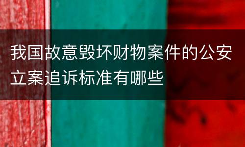 我国故意毁坏财物案件的公安立案追诉标准有哪些