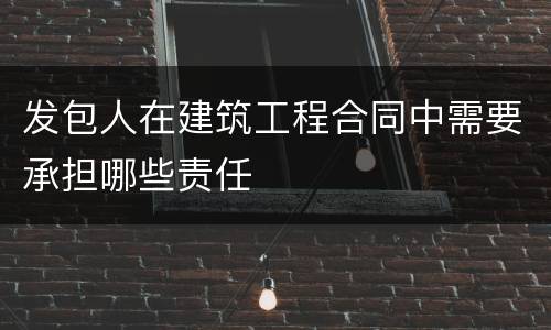 发包人在建筑工程合同中需要承担哪些责任