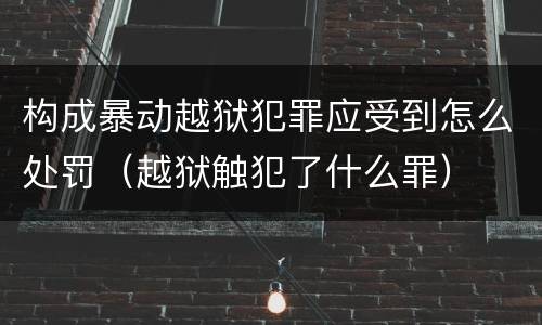 构成暴动越狱犯罪应受到怎么处罚（越狱触犯了什么罪）