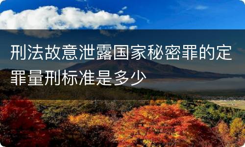 刑法故意泄露国家秘密罪的定罪量刑标准是多少