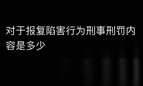 对于报复陷害行为刑事刑罚内容是多少