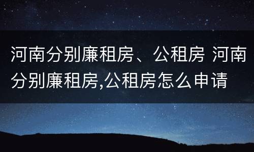 河南分别廉租房、公租房 河南分别廉租房,公租房怎么申请