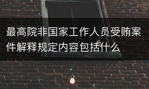 最高院非国家工作人员受贿案件解释规定内容包括什么