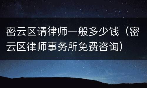密云区请律师一般多少钱（密云区律师事务所免费咨询）