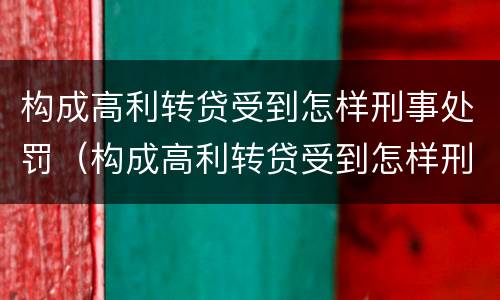 构成高利转贷受到怎样刑事处罚（构成高利转贷受到怎样刑事处罚和处罚）