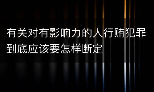 有关对有影响力的人行贿犯罪到底应该要怎样断定