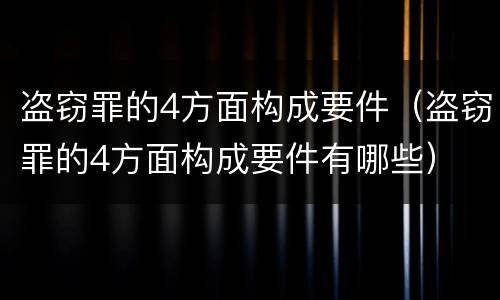 盗窃罪的4方面构成要件(盗窃罪的4方面构成要件有哪些)