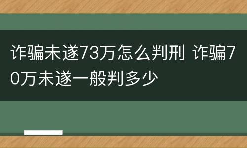 诈骗未遂73万怎么判刑 诈骗70万未遂一般判多少