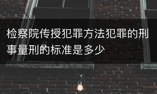 检察院传授犯罪方法犯罪的刑事量刑的标准是多少
