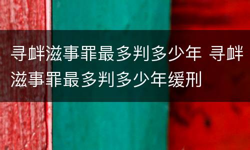 寻衅滋事罪最多判多少年 寻衅滋事罪最多判多少年缓刑
