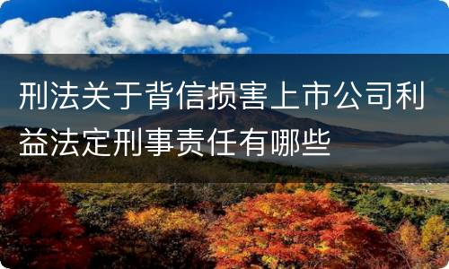 刑法关于背信损害上市公司利益法定刑事责任有哪些