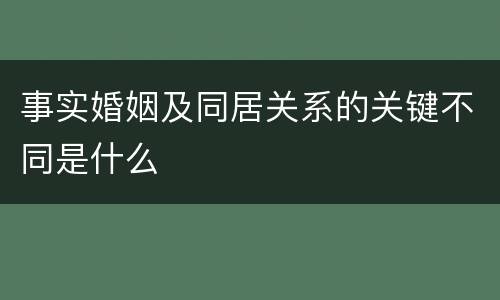 事实婚姻及同居关系的关键不同是什么
