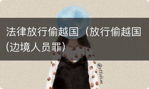 法律放行偷越国（放行偷越国(边境人员罪）