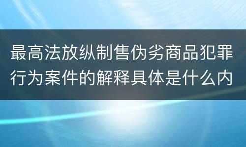 最高法放纵制售伪劣商品犯罪行为案件的解释具体是什么内容