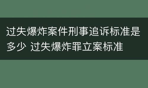 过失爆炸案件刑事追诉标准是多少 过失爆炸罪立案标准