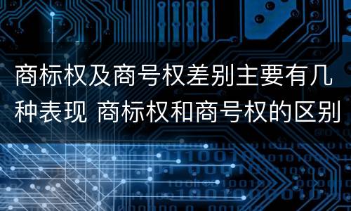 商标权及商号权差别主要有几种表现 商标权和商号权的区别