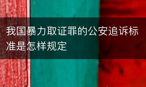 我国暴力取证罪的公安追诉标准是怎样规定