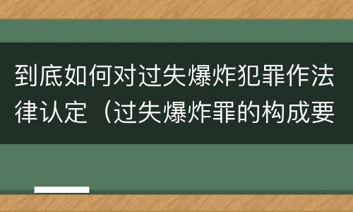 到底如何对过失爆炸犯罪作法律认定（过失爆炸罪的构成要件）