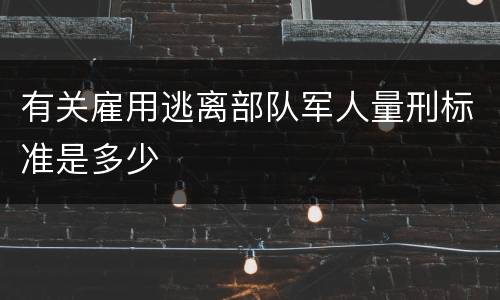 有关雇用逃离部队军人量刑标准是多少